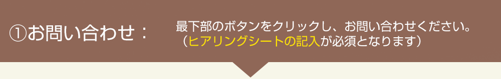 お問い合わせ:下のボタンをクリックし、お問い合わせください。(ヒアリングシートの記入が必須となります)