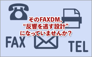 そのFAXDM、“反響を逃す設計”になっていませんか？