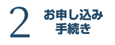 ２．お申し込み手続き