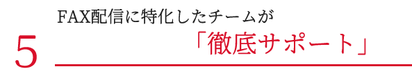 FAX配信に特化したチームが「徹底サポート」